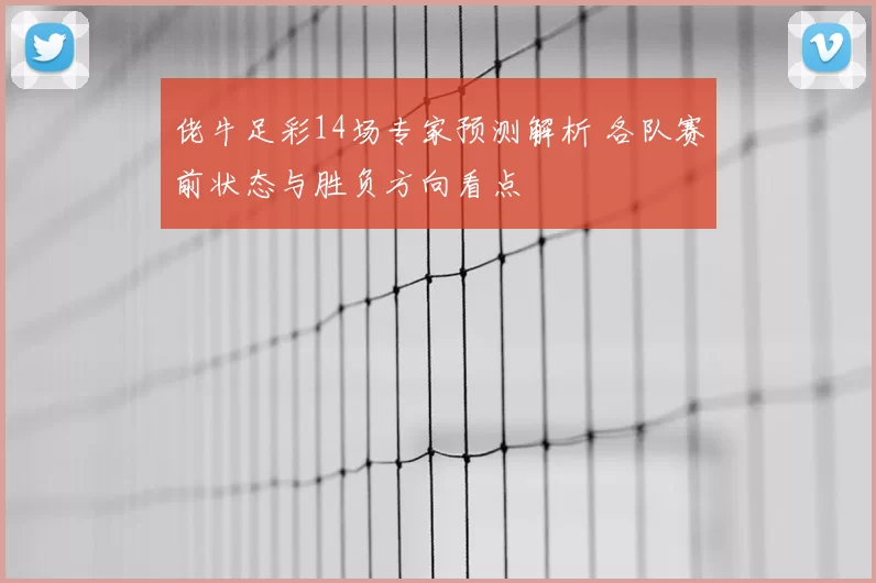 佬牛足彩14场专家预测解析 各队赛前状态与胜负方向看点