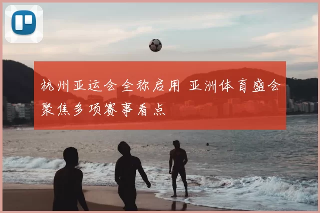 杭州亚运会全称启用 亚洲体育盛会聚焦多项赛事看点