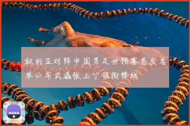 叙利亚对阵中国男足世预赛首发名单公布武磊张玉宁领衔锋线