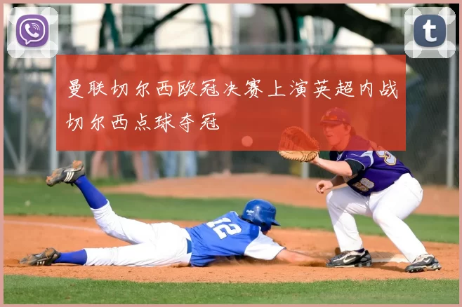 曼联切尔西欧冠决赛上演英超内战切尔西点球夺冠