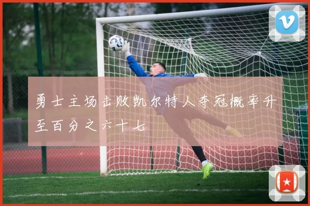 勇士主场击败凯尔特人夺冠概率升至百分之六十七