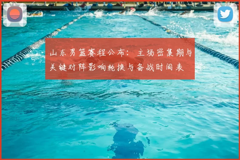 山东男篮赛程公布：主场密集期与关键对阵影响轮换与备战时间表