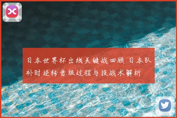 日本世界杯出线关键战回顾 日本队补时逆转晋级过程与技战术解析
