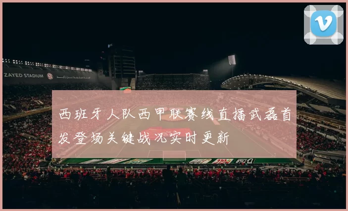 西班牙人队西甲联赛线直播武磊首发登场关键战况实时更新