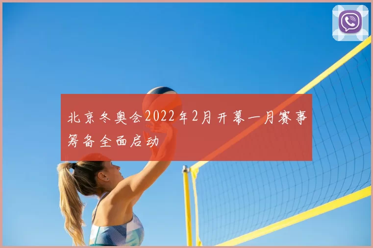 北京冬奥会2022年2月开幕一月赛事筹备全面启动