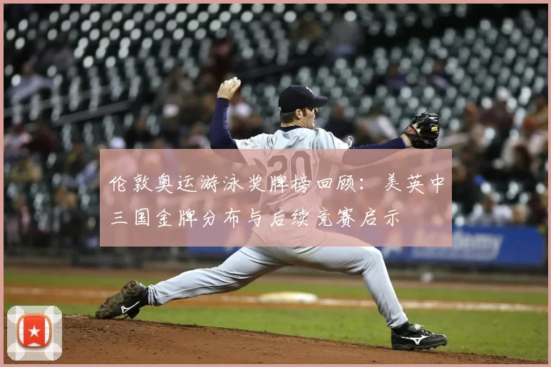 伦敦奥运游泳奖牌榜回顾：美英中三国金牌分布与后续竞赛启示