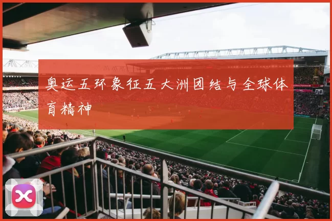 奥运五环象征五大洲团结与全球体育精神