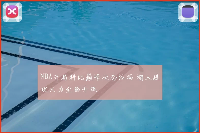 NBA开局科比巅峰状态拉满 湖人进攻火力全面升级