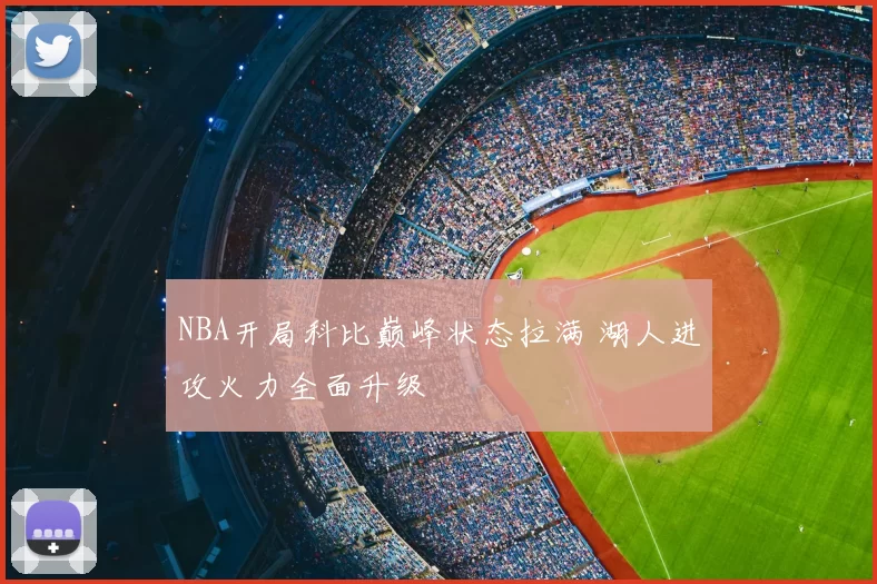 NBA开局科比巅峰状态拉满 湖人进攻火力全面升级