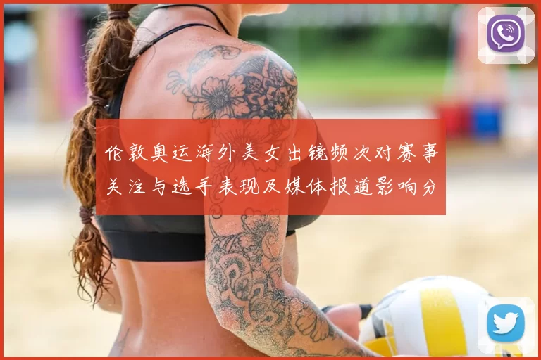 伦敦奥运海外美女出镜频次对赛事关注与选手表现及媒体报道影响分析