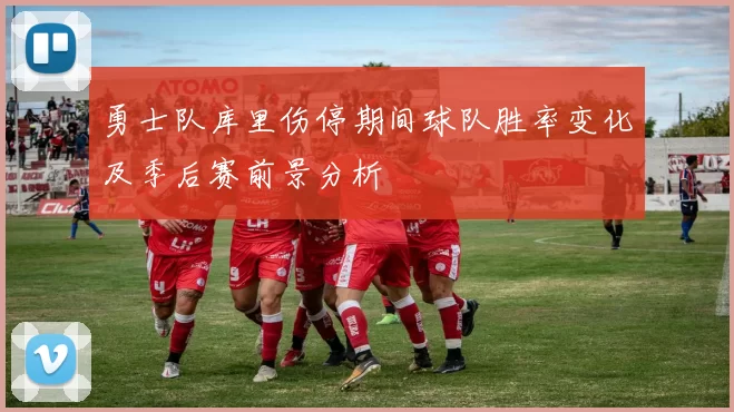 勇士队库里伤停期间球队胜率变化及季后赛前景分析