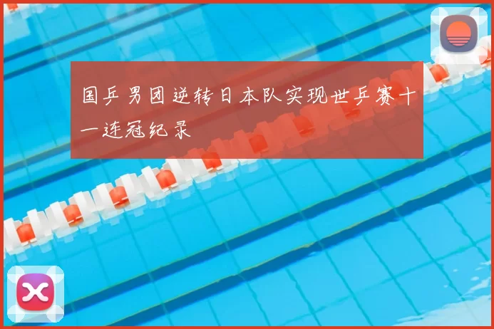 国乒男团逆转日本队实现世乒赛十一连冠纪录