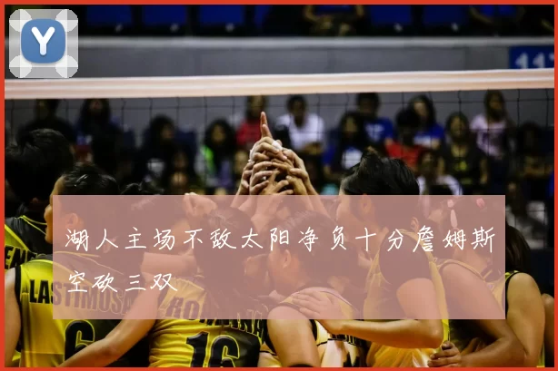 湖人主场不敌太阳净负十分詹姆斯空砍三双