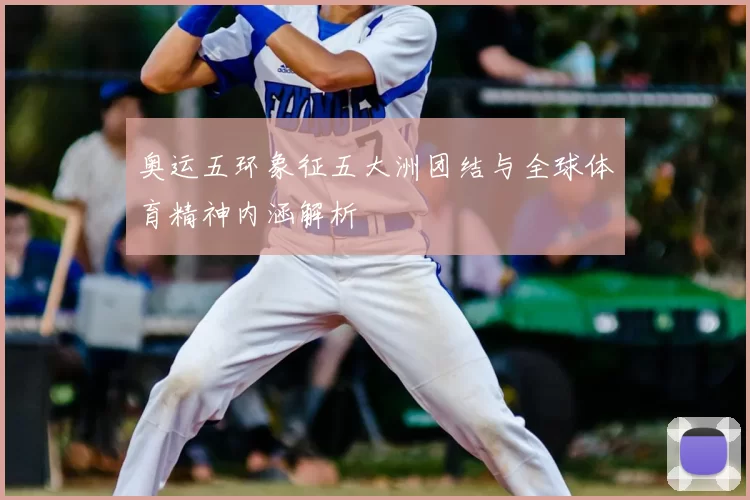 奥运五环象征五大洲团结与全球体育精神内涵解析