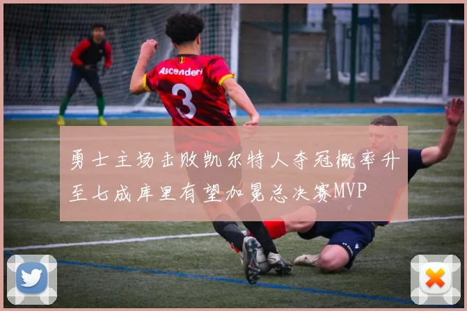 勇士主场击败凯尔特人夺冠概率升至七成库里有望加冕总决赛MVP