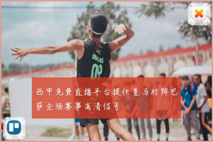 西甲免费直播平台提供皇马对阵巴萨全场赛事高清信号