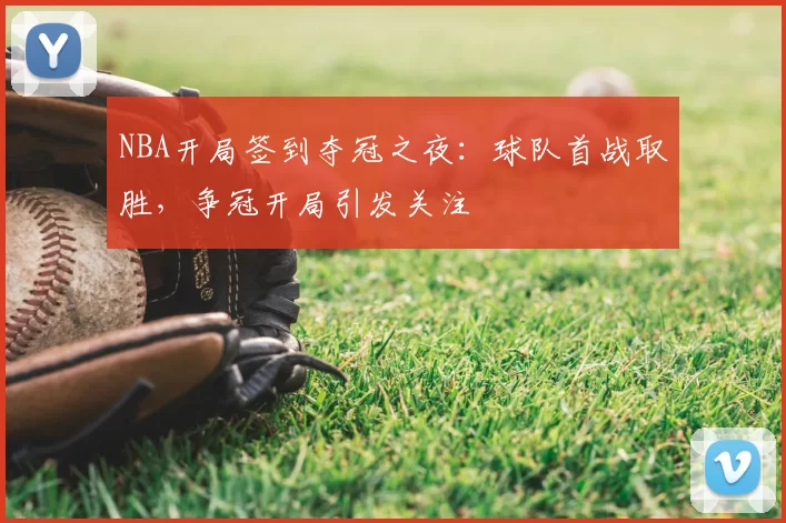 NBA开局签到夺冠之夜：球队首战取胜，争冠开局引发关注