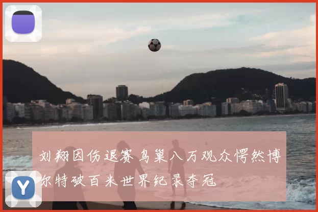 刘翔因伤退赛鸟巢八万观众愕然博尔特破百米世界纪录夺冠