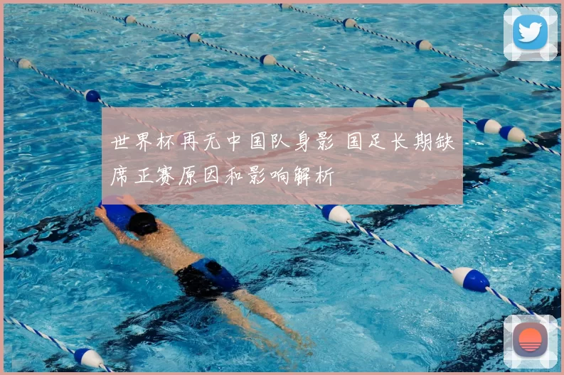 世界杯再无中国队身影 国足长期缺席正赛原因和影响解析